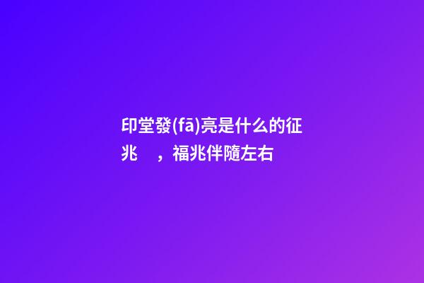 印堂發(fā)亮是什么的征兆，福兆伴隨左右